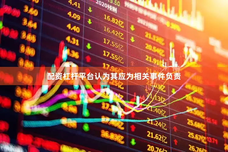 配资杠杆平台认为其应为相关事件负责