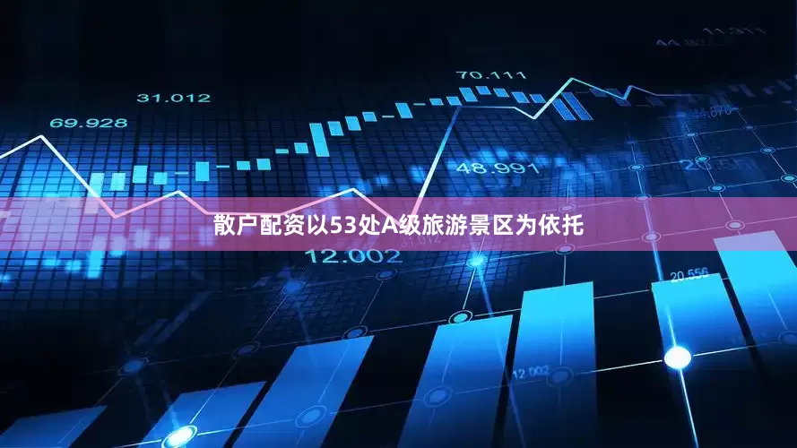 散户配资以53处A级旅游景区为依托