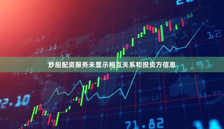 炒股配资服务未显示相互关系和投资方信息