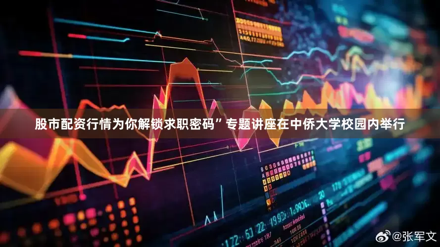 股市配资行情为你解锁求职密码”专题讲座在中侨大学校园内举行