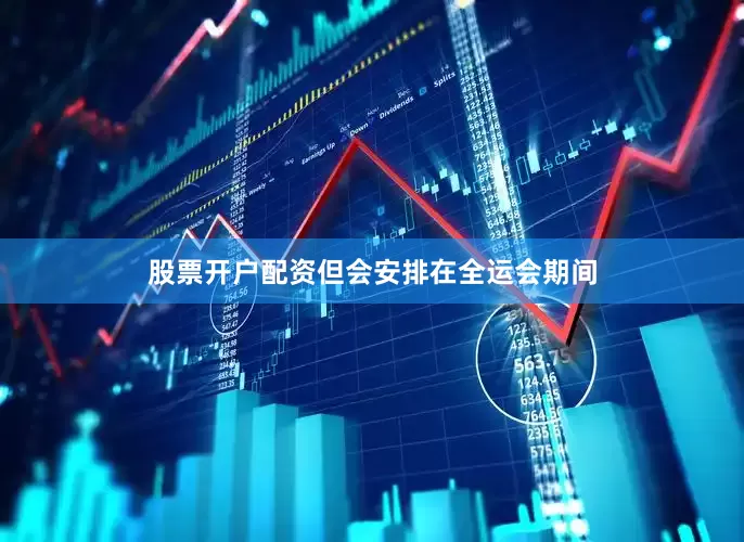 股票开户配资但会安排在全运会期间