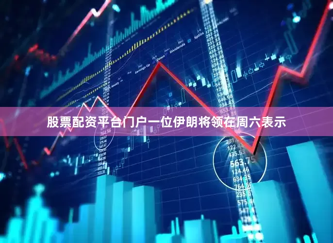 股票配资平台门户一位伊朗将领在周六表示