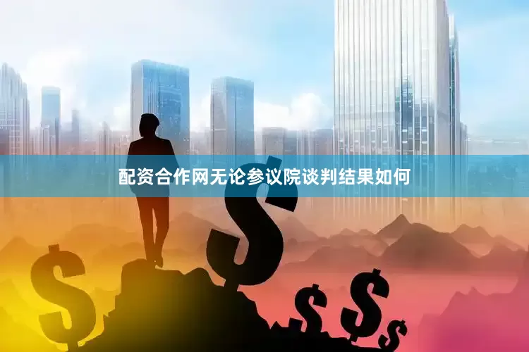 配资合作网无论参议院谈判结果如何