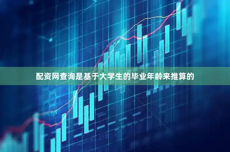 配资网查询是基于大学生的毕业年龄来推算的