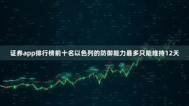 证券app排行榜前十名以色列的防御能力最多只能维持12天