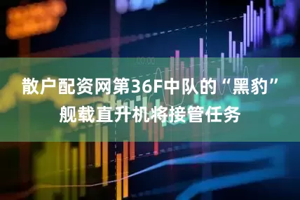 散户配资网第36F中队的“黑豹”舰载直升机将接管任务