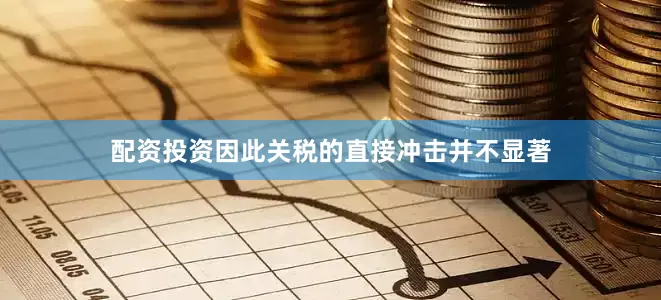 配资投资因此关税的直接冲击并不显著