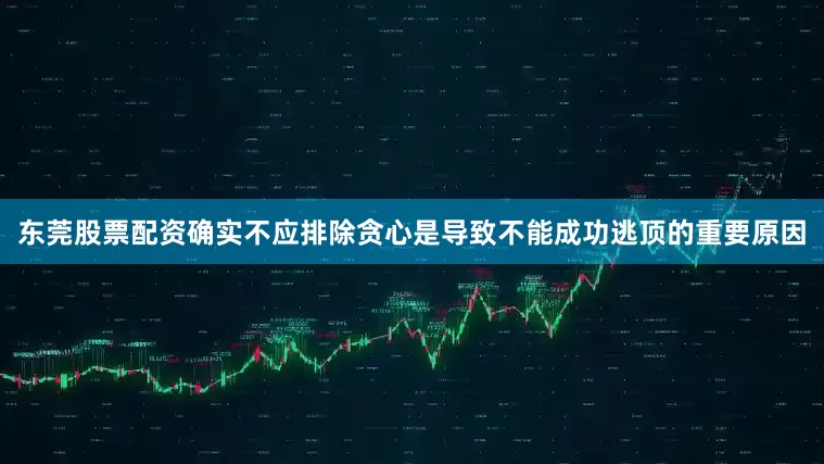 东莞股票配资确实不应排除贪心是导致不能成功逃顶的重要原因