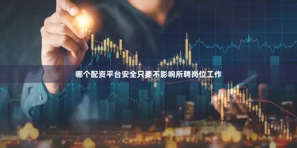 哪个配资平台安全只要不影响所聘岗位工作