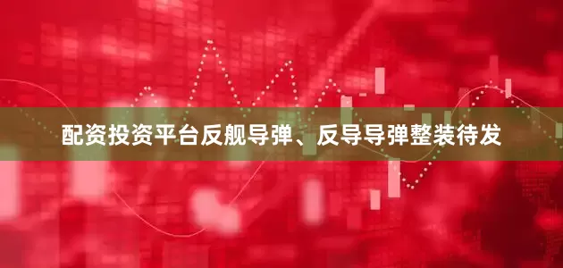 配资投资平台反舰导弹、反导导弹整装待发