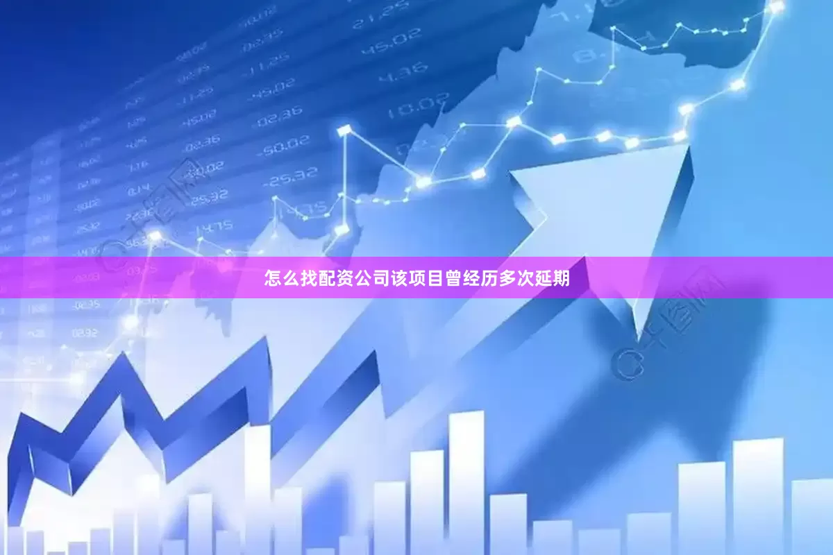 怎么找配资公司该项目曾经历多次延期