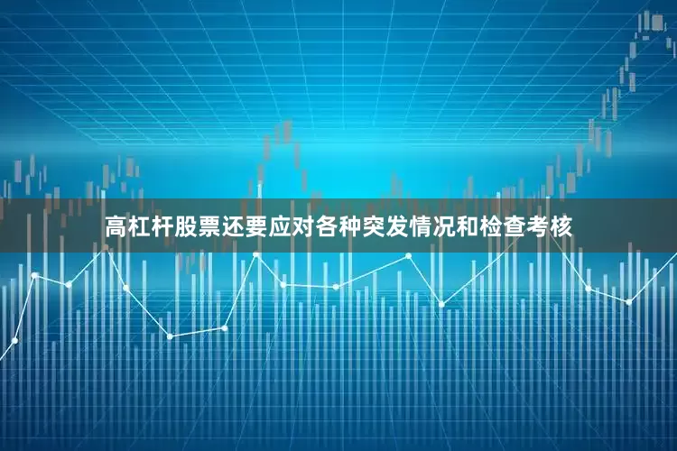 高杠杆股票还要应对各种突发情况和检查考核