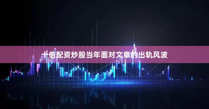 十倍配资炒股当年面对文章的出轨风波