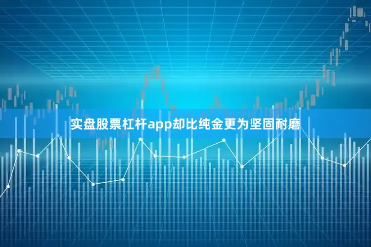 实盘股票杠杆app却比纯金更为坚固耐磨