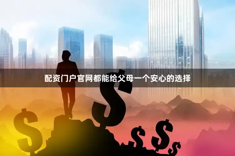 配资门户官网都能给父母一个安心的选择