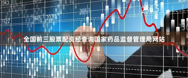 全国前三股票配资经查询国家药品监督管理局网站