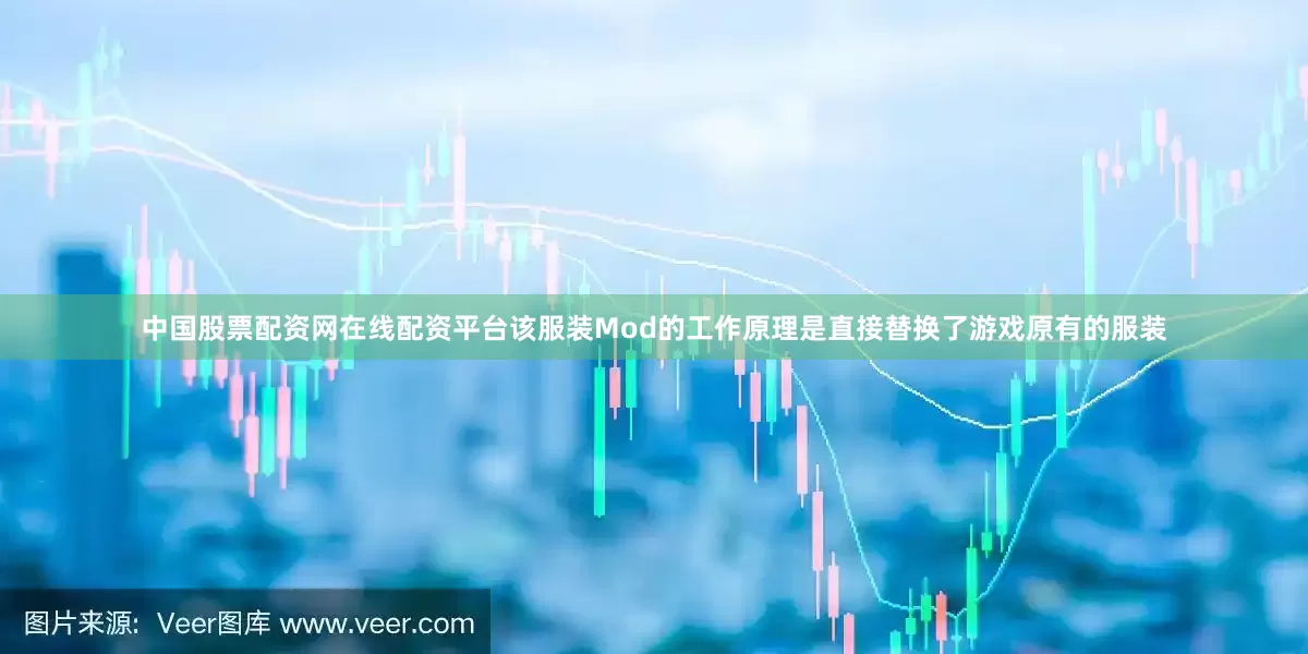 中国股票配资网在线配资平台该服装Mod的工作原理是直接替换了游戏原有的服装
