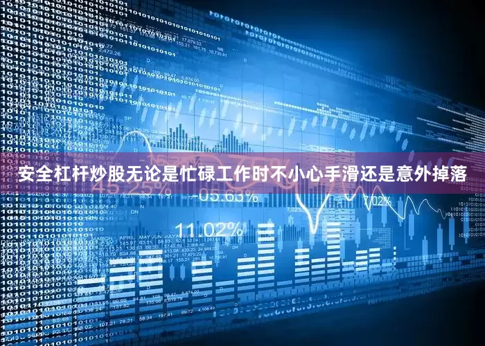 安全杠杆炒股无论是忙碌工作时不小心手滑还是意外掉落