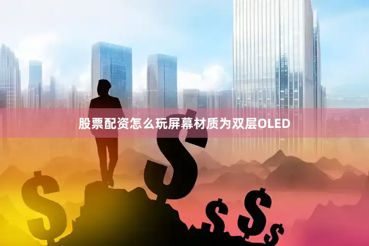 股票配资怎么玩屏幕材质为双层OLED