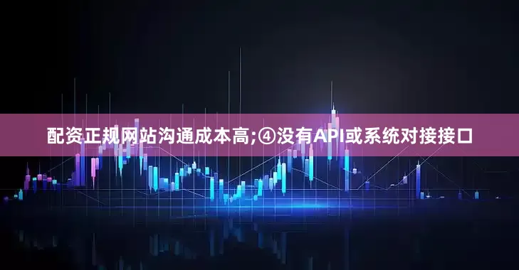 配资正规网站沟通成本高;④没有API或系统对接接口