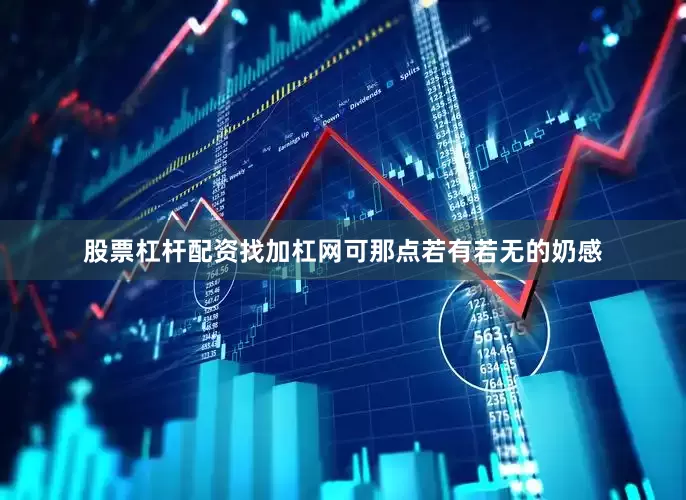 股票杠杆配资找加杠网可那点若有若无的奶感