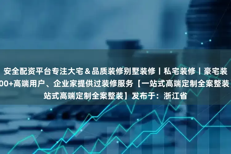 安全配资平台专注大宅＆品质装修别墅装修丨私宅装修丨豪宅装修丨全案整装为500+高端用户、企业家提供过装修服务【一站式高端定制全案整装】发布于：浙江省