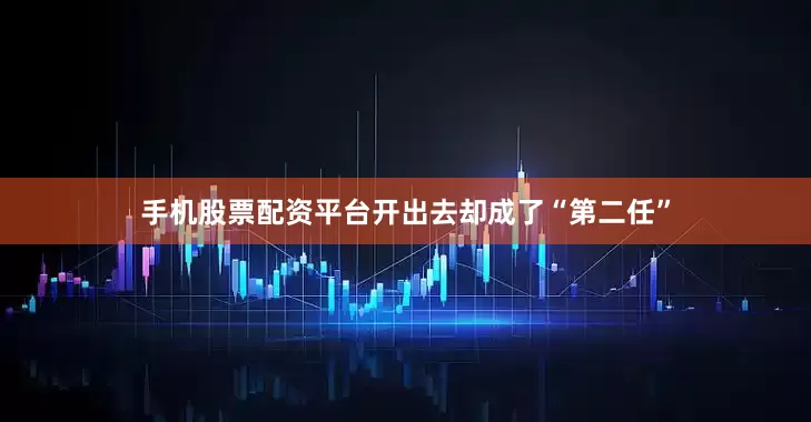手机股票配资平台开出去却成了“第二任”