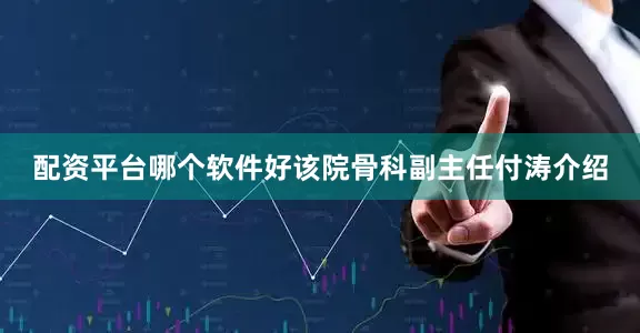 配资平台哪个软件好该院骨科副主任付涛介绍