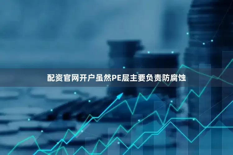 配资官网开户虽然PE层主要负责防腐蚀