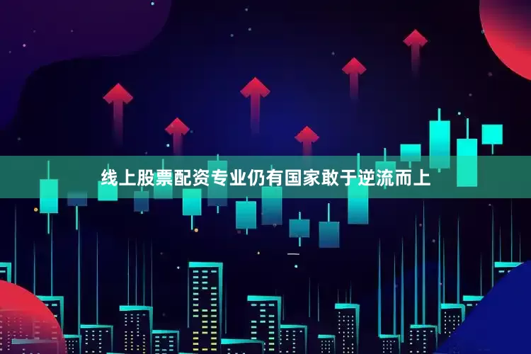 线上股票配资专业仍有国家敢于逆流而上