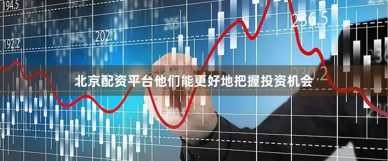 北京配资平台他们能更好地把握投资机会