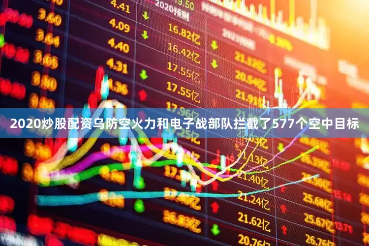 2020炒股配资乌防空火力和电子战部队拦截了577个空中目标