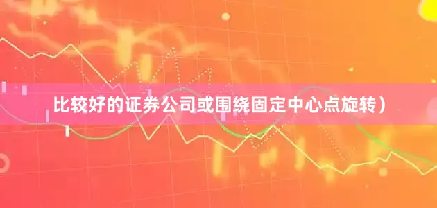 比较好的证券公司或围绕固定中心点旋转）