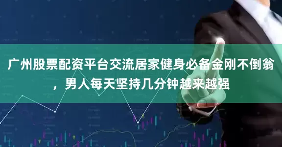 广州股票配资平台交流居家健身必备金刚不倒翁，男人每天坚持几分钟越来越强
