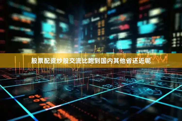 股票配资炒股交流比跑到国内其他省还近呢
