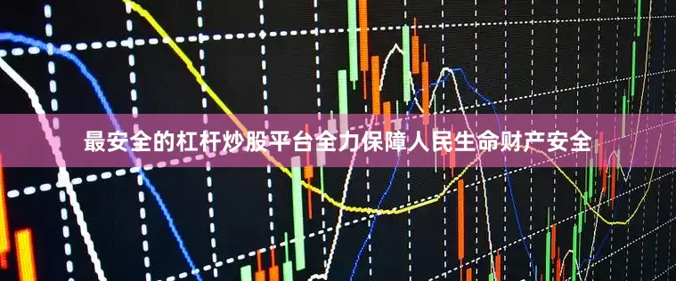 最安全的杠杆炒股平台全力保障人民生命财产安全