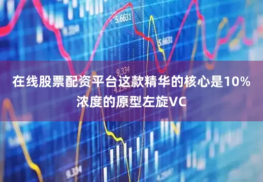 在线股票配资平台这款精华的核心是10%浓度的原型左旋VC