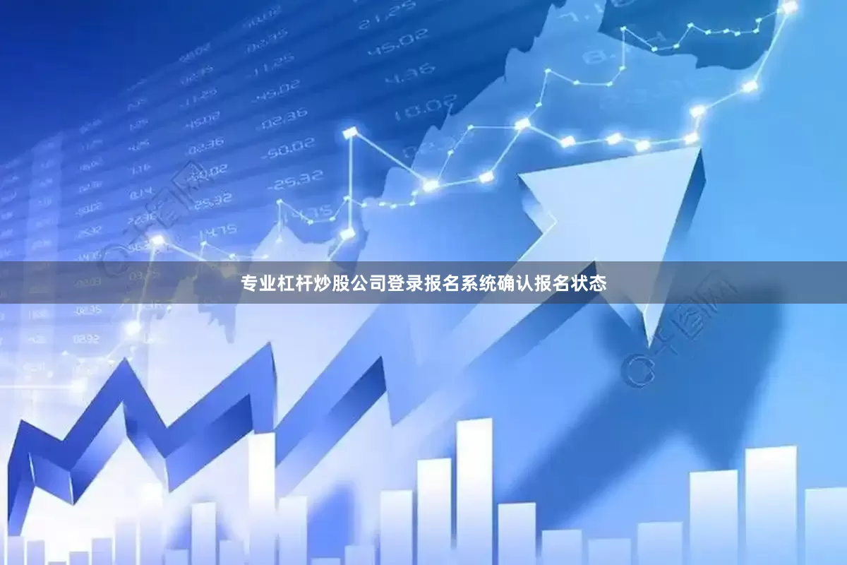 专业杠杆炒股公司登录报名系统确认报名状态