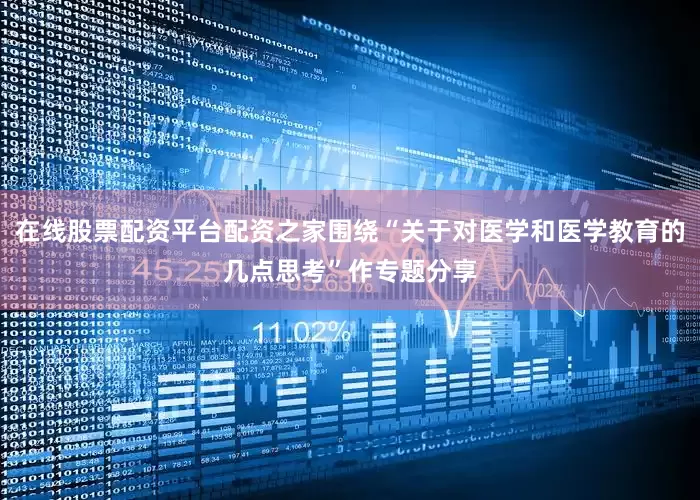 在线股票配资平台配资之家围绕“关于对医学和医学教育的几点思考”作专题分享